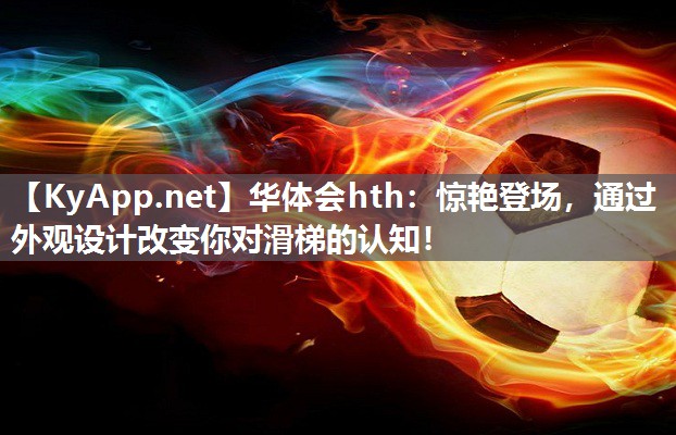 华体会hth：惊艳登场，通过外观设计改变你对滑梯的认知！