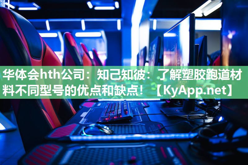 华体会hth公司：知己知彼：了解塑胶跑道材料不同型号的优点和缺点！