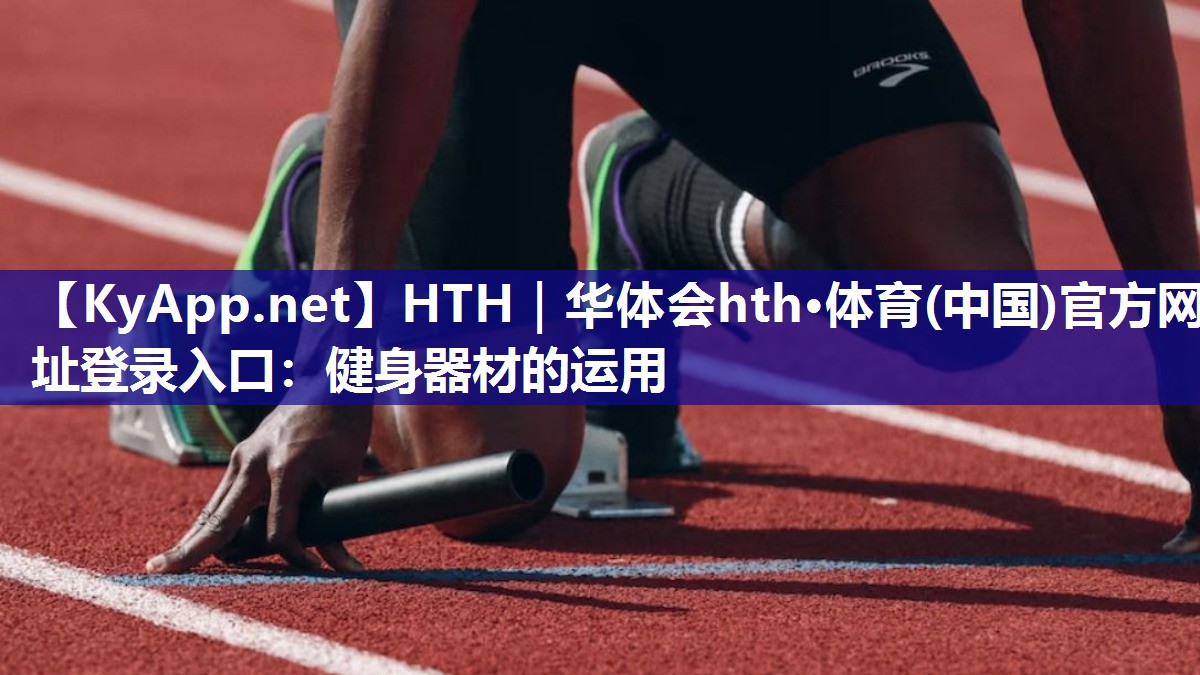 HTH｜华体会hth·体育(中国)官方网址登录入口：健身器材的运用