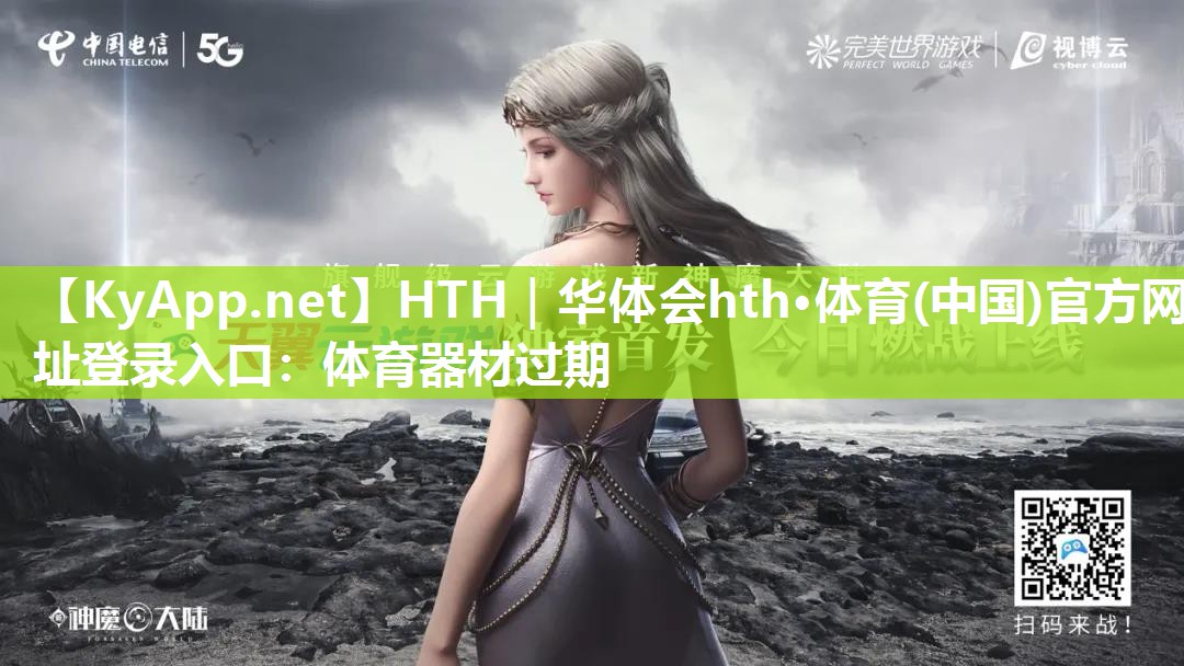 HTH｜华体会hth·体育(中国)官方网址登录入口：体育器材过期