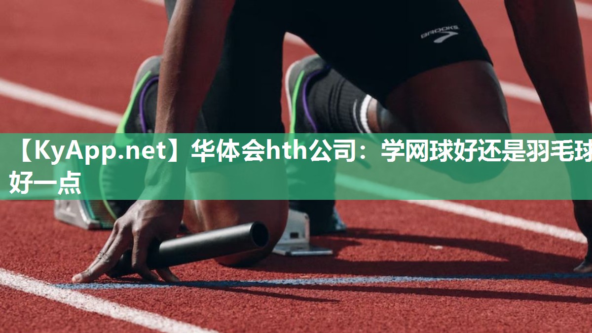 华体会hth公司：学网球好还是羽毛球好一点